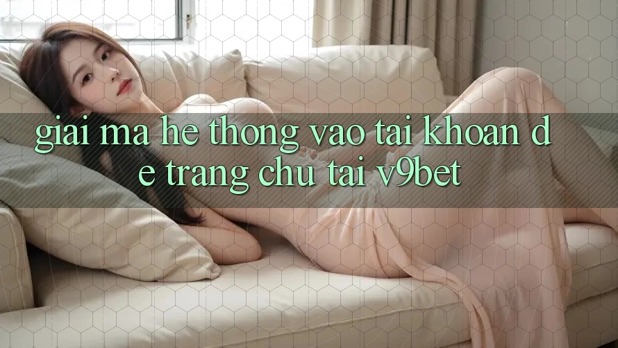 Giải Mã Hệ Thống “Vào tài khoản Dễ Trang chủ” Tại V9bet