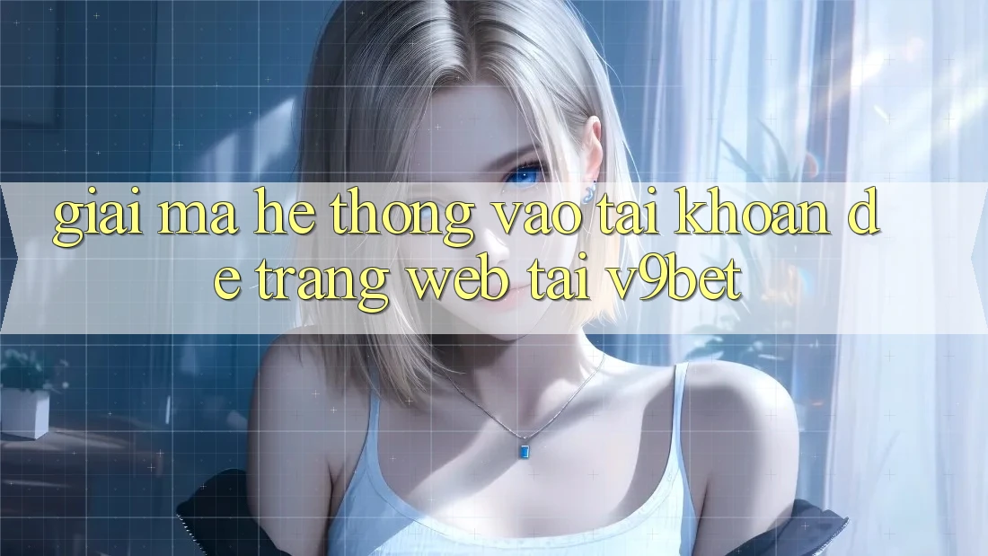 Giải Mã Hệ Thống “Vào tài khoản Dễ Trang web” Tại V9bet