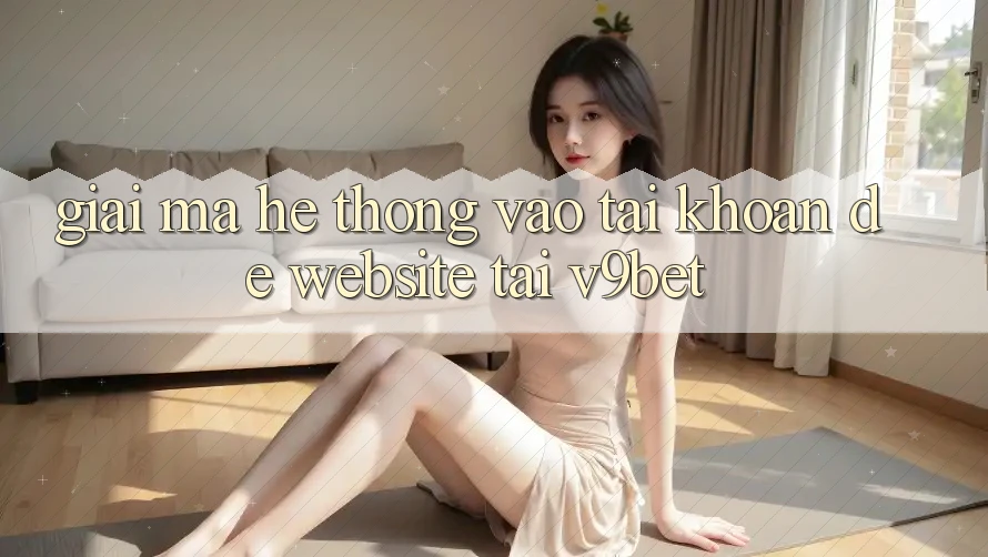 Giải Mã Hệ Thống “Vào tài khoản Dễ Website” Tại V9bet
