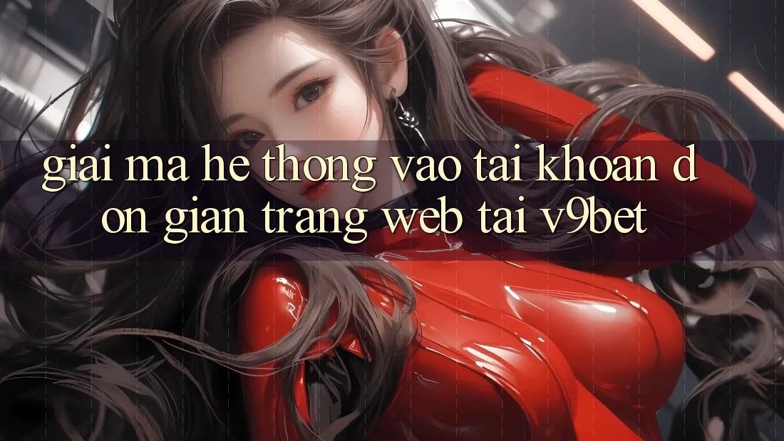 Giải Mã Hệ Thống “Vào tài khoản Đơn giản Trang web” Tại V9bet