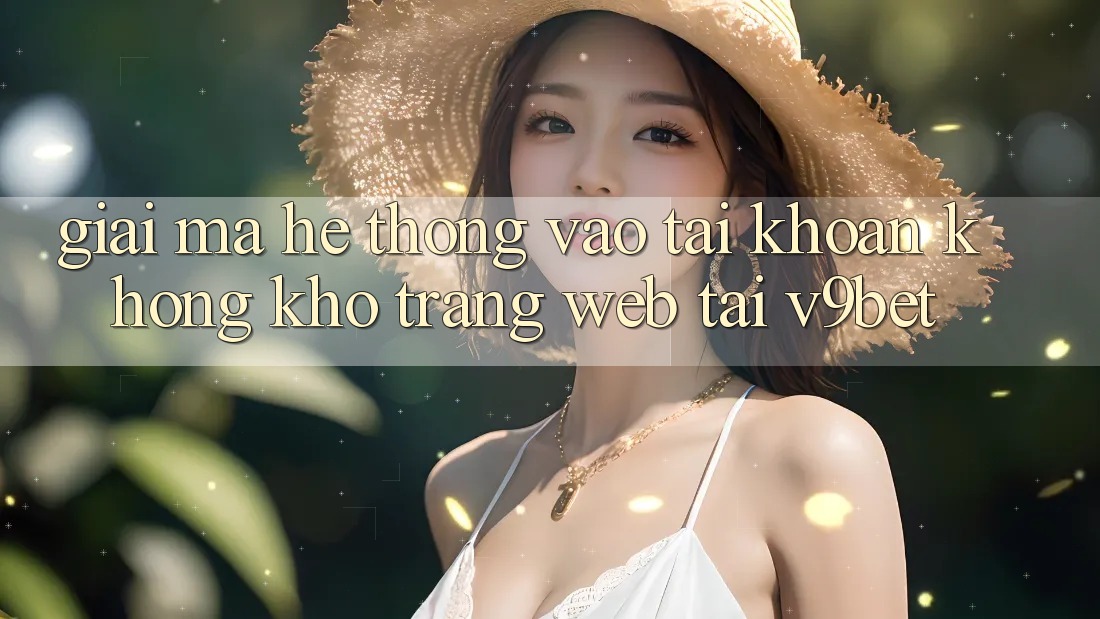 Giải Mã Hệ Thống “Vào tài khoản Không khó Trang web” Tại V9bet
