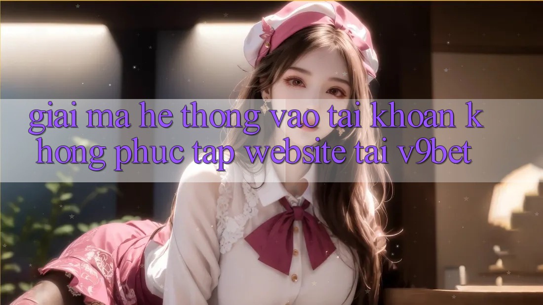 Giải Mã Hệ Thống “Vào tài khoản Không phức tạp Website” Tại V9bet