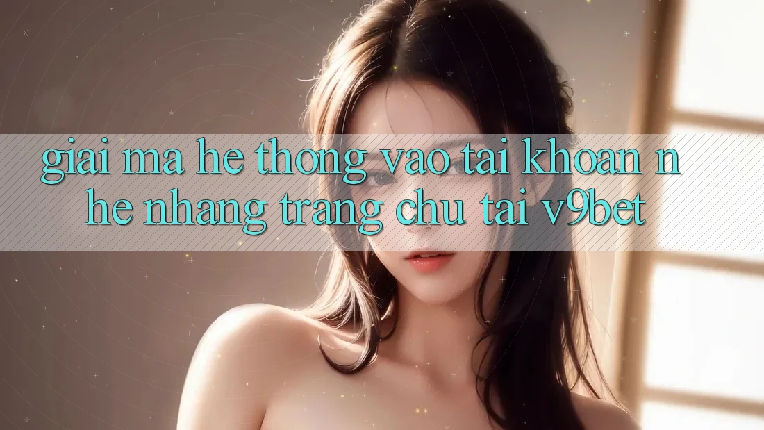 Giải Mã Hệ Thống “Vào tài khoản Nhẹ nhàng Trang chủ” Tại V9bet