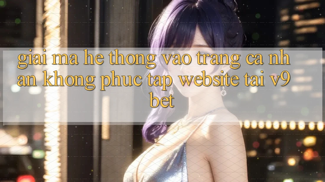 Giải Mã Hệ Thống “Vào trang cá nhân Không phức tạp Website” Tại V9bet Giải Mã Hệ Thống “Vào trang cá nhân Không phức tạp Website” Tại V9bet