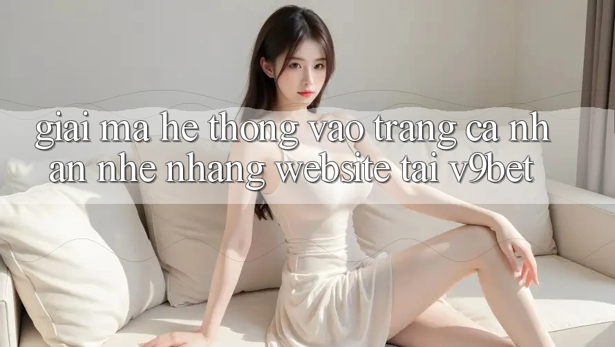 Giải Mã Hệ Thống “Vào trang cá nhân Nhẹ nhàng Website” Tại V9bet