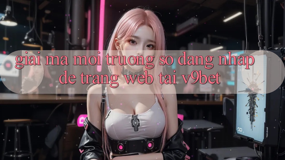 Giải Mã Môi trường số “Đăng Nhập Dễ Trang web” Tại V9bet Giải Mã Môi trường số “Đăng Nhập Dễ Trang web” Tại V9bet