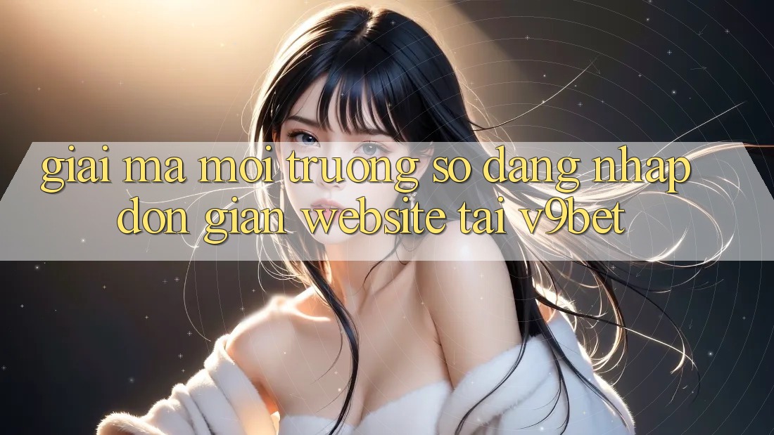 Giải Mã Môi trường số “Đăng Nhập Đơn Giản Website” Tại V9bet
