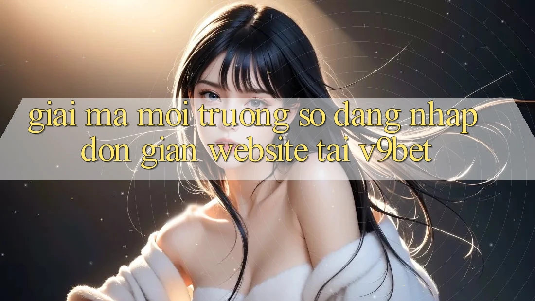Giải Mã Môi trường số “Đăng Nhập Đơn Giản Website” Tại V9bet