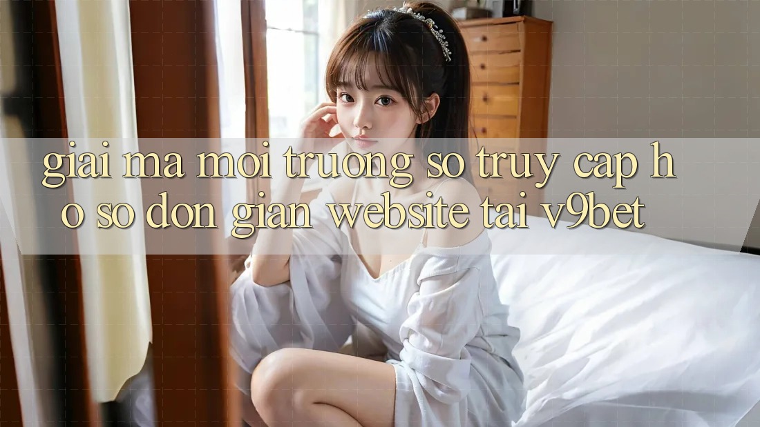 Giải Mã Môi trường số “Truy cập hồ sơ Đơn Giản Website” Tại V9bet Giải Mã Môi trường số “Truy cập hồ sơ Đơn Giản Website” Tại V9bet