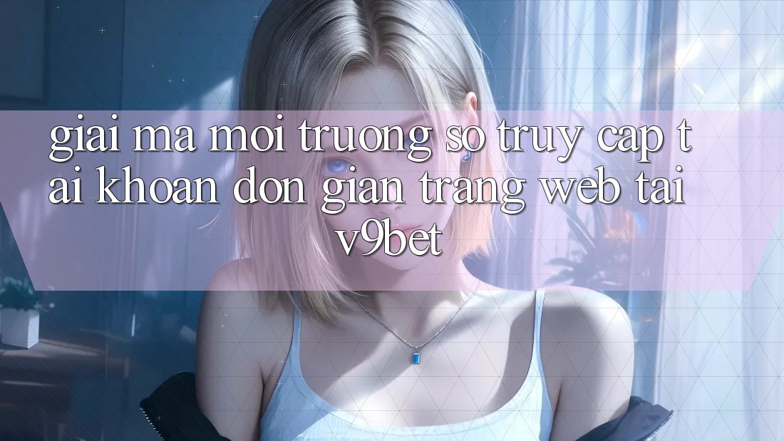 Giải Mã Môi trường số “Truy cập tài khoản Đơn Giản Trang web” Tại V9bet