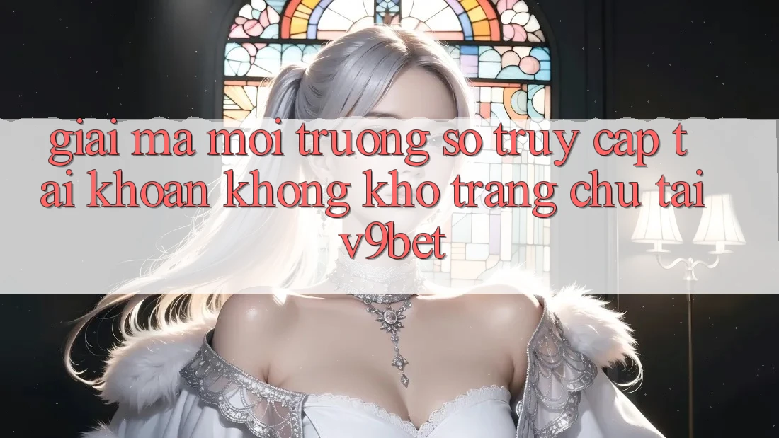 Giải Mã Môi trường số “Truy cập tài khoản Không khó Trang chủ” Tại V9bet