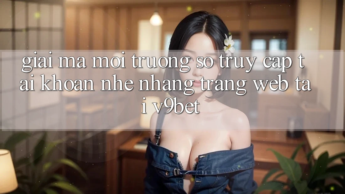 Giải Mã Môi trường số “Truy cập tài khoản Nhẹ nhàng Trang web” Tại V9bet