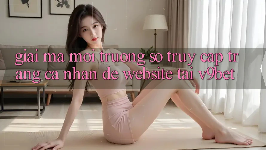 Giải Mã Môi trường số “Truy cập trang cá nhân Dễ Website” Tại V9bet Giải Mã Môi trường số “Truy cập trang cá nhân Dễ Website” Tại V9bet