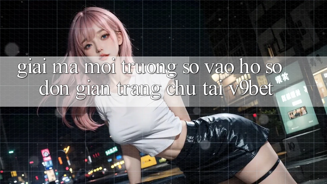 Giải Mã Môi trường số “Vào hồ sơ Đơn Giản Trang chủ” Tại V9bet