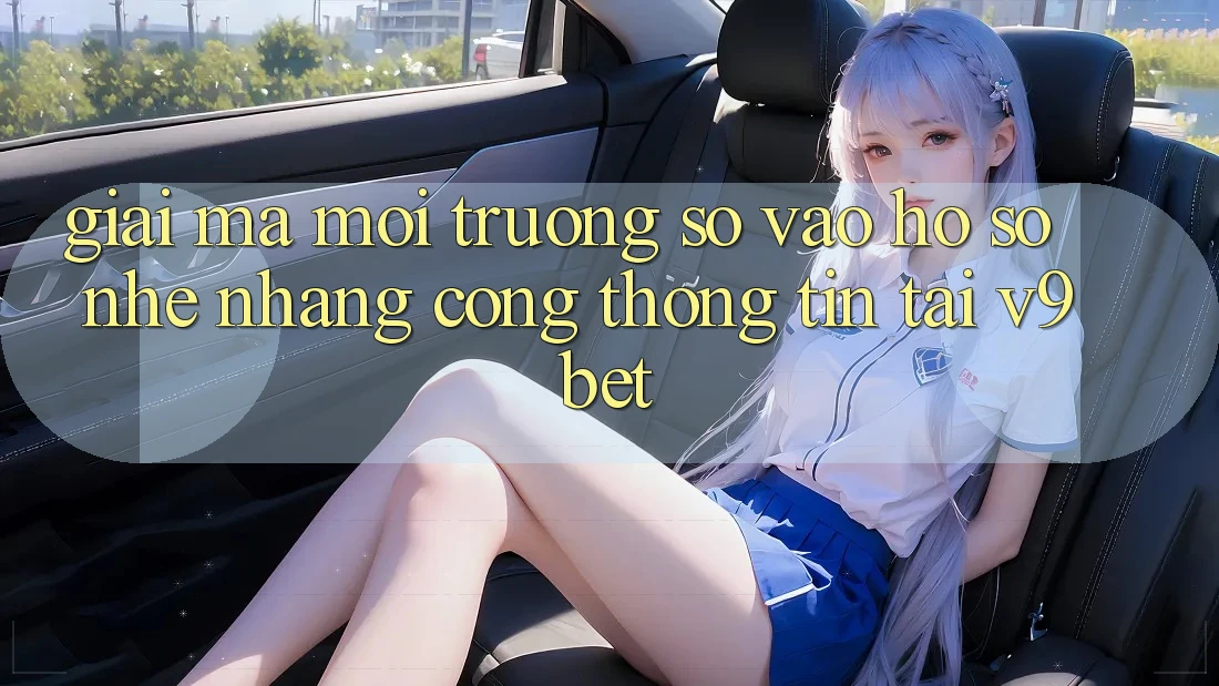 Giải Mã Môi trường số “Vào hồ sơ Nhẹ nhàng Cổng thông tin” Tại V9bet