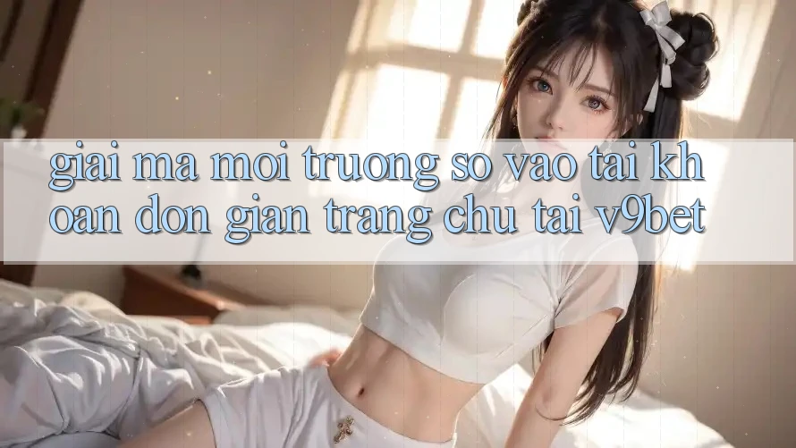 Giải Mã Môi trường số “Vào tài khoản Đơn giản Trang chủ” Tại V9bet