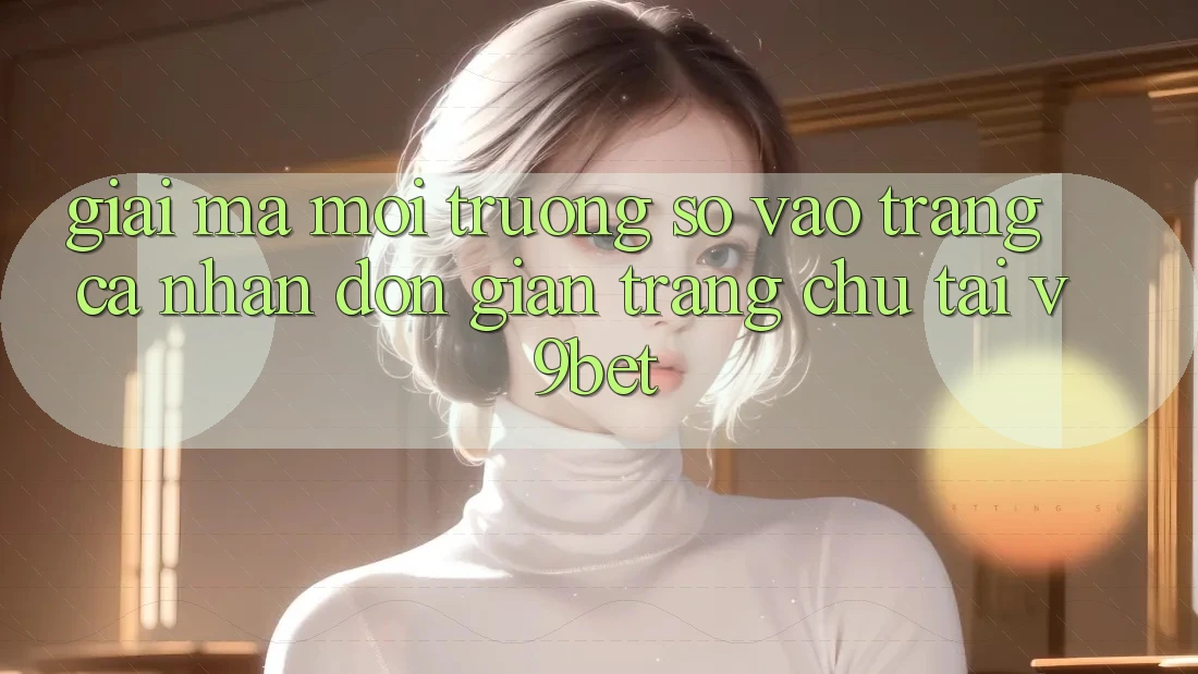 Giải Mã Môi trường số “Vào trang cá nhân Đơn Giản Trang chủ” Tại V9bet