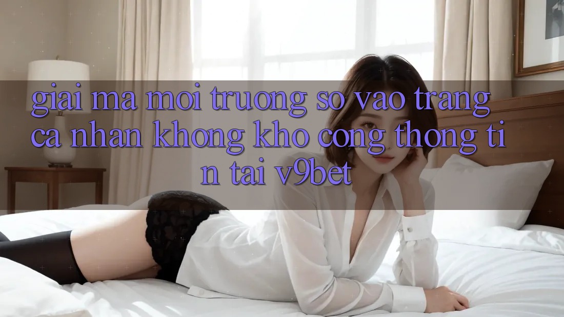 Giải Mã Môi trường số “Vào trang cá nhân Không khó Cổng thông tin” Tại V9bet