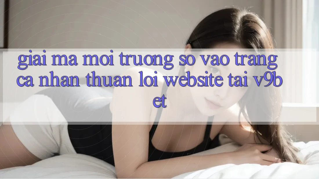 Giải Mã Môi trường số “Vào trang cá nhân Thuận lợi Website” Tại V9bet Giải Mã Môi trường số “Vào trang cá nhân Thuận lợi Website” Tại V9bet