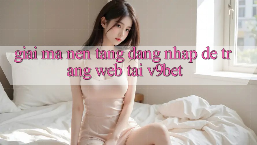 Giải Mã Nền tảng “Đăng Nhập Dễ Trang web” Tại V9bet Giải Mã Nền tảng “Đăng Nhập Dễ Trang web” Tại V9bet