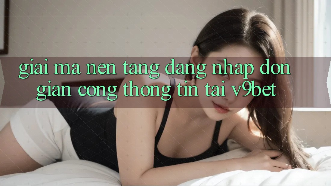 Giải Mã Nền tảng “Đăng Nhập Đơn Giản Cổng thông tin” Tại V9bet Giải Mã Nền tảng “Đăng Nhập Đơn Giản Cổng thông tin” Tại V9bet