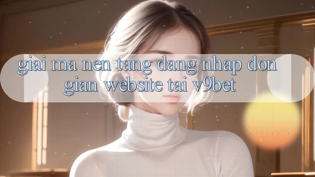 Giải Mã Nền tảng “Đăng Nhập Đơn Giản Website” Tại V9bet