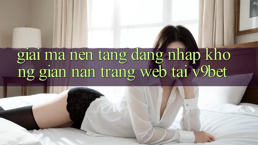 Giải Mã Nền tảng “Đăng Nhập Không gian nan Trang web” Tại V9bet