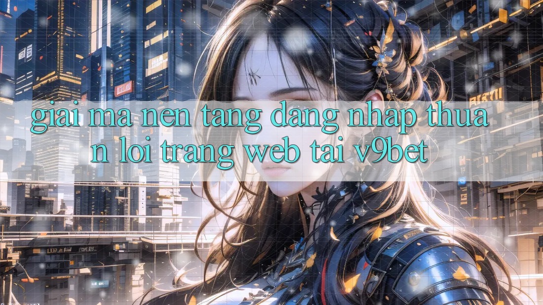Giải Mã Nền tảng “Đăng Nhập Thuận lợi Trang web” Tại V9bet