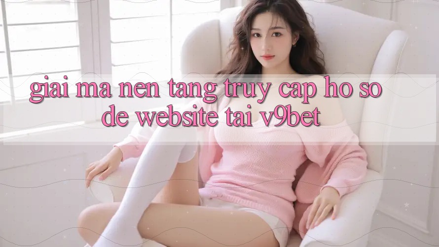 Giải Mã Nền tảng “Truy cập hồ sơ Dễ Website” Tại V9bet