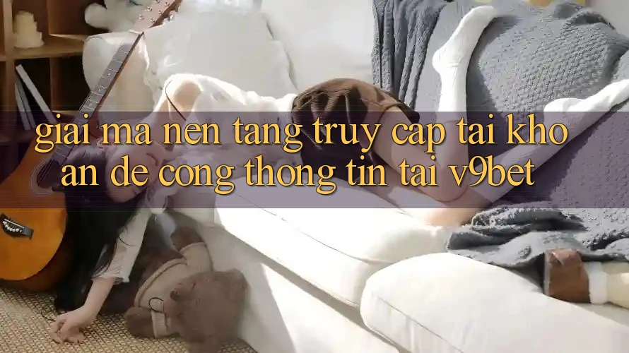 Giải Mã Nền tảng “Truy cập tài khoản Dễ Cổng thông tin” Tại V9bet