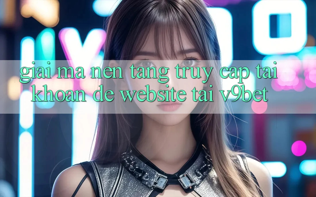Giải Mã Nền tảng “Truy cập tài khoản Dễ Website” Tại V9bet Giải Mã Nền tảng “Truy cập tài khoản Dễ Website” Tại V9bet