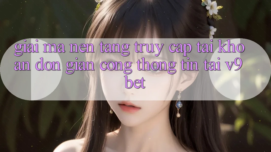 Giải Mã Nền tảng “Truy cập tài khoản Đơn Giản Cổng thông tin” Tại V9bet
