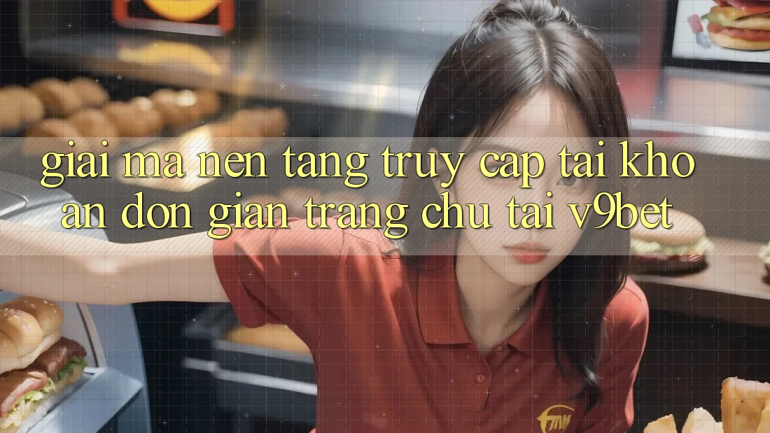 Giải Mã Nền tảng “Truy cập tài khoản Đơn Giản Trang chủ” Tại V9bet Giải Mã Nền tảng “Truy cập tài khoản Đơn Giản Trang chủ” Tại V9bet