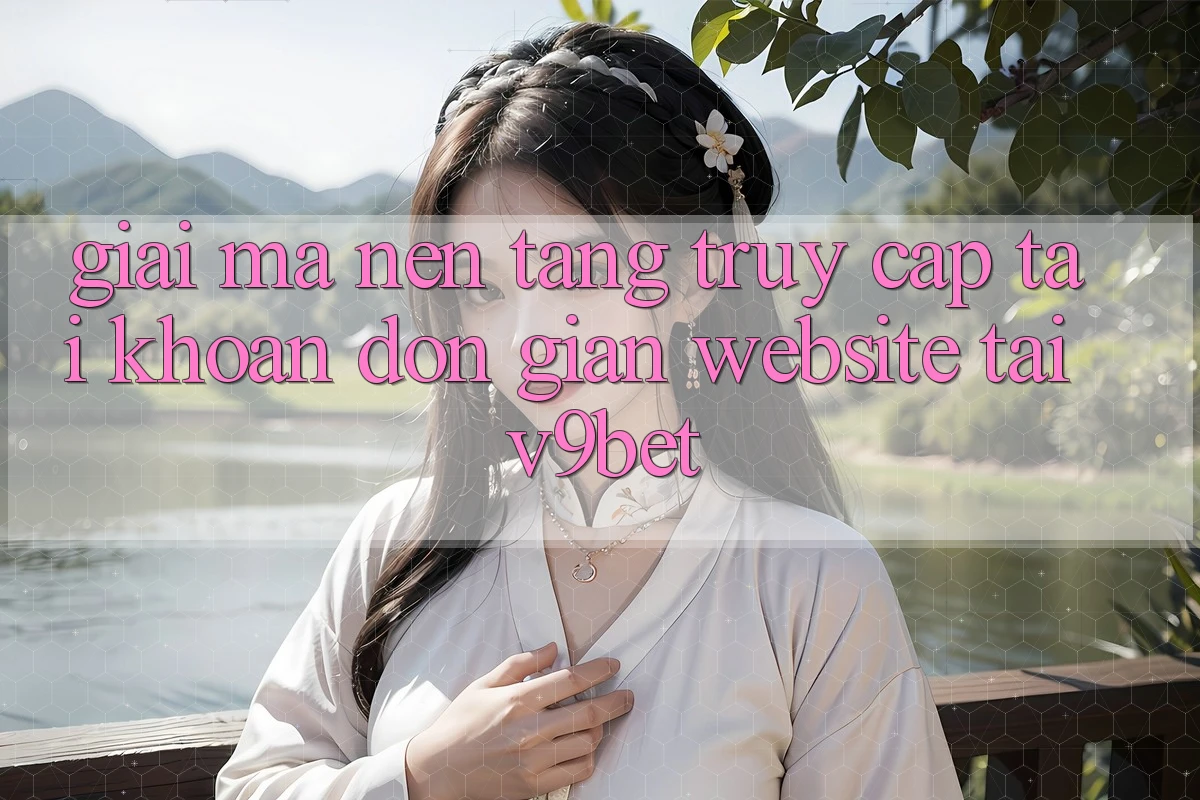 Giải Mã Nền tảng “Truy cập tài khoản Đơn Giản Website” Tại V9bet Giải Mã Nền tảng “Truy cập tài khoản Đơn Giản Website” Tại V9bet