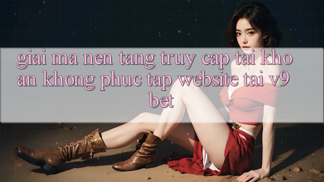 Giải Mã Nền tảng “Truy cập tài khoản Không phức tạp Website” Tại V9bet Giải Mã Nền tảng “Truy cập tài khoản Không phức tạp Website” Tại V9bet