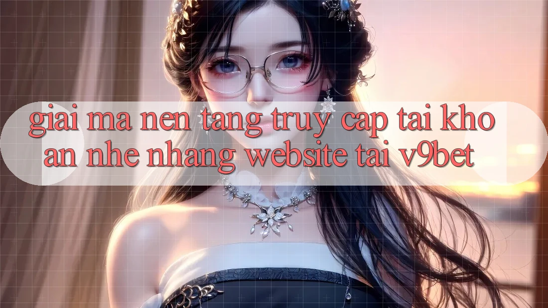Giải Mã Nền tảng “Truy cập tài khoản Nhẹ nhàng Website” Tại V9bet