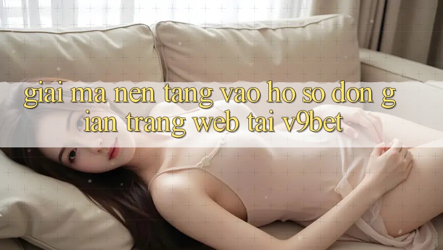 Giải Mã Nền tảng “Vào hồ sơ Đơn Giản Trang web” Tại V9bet