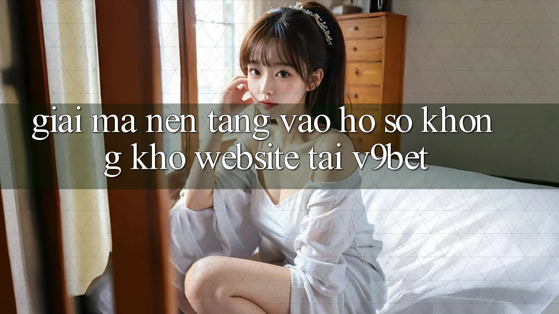 Giải Mã Nền tảng “Vào hồ sơ Không khó Website” Tại V9bet