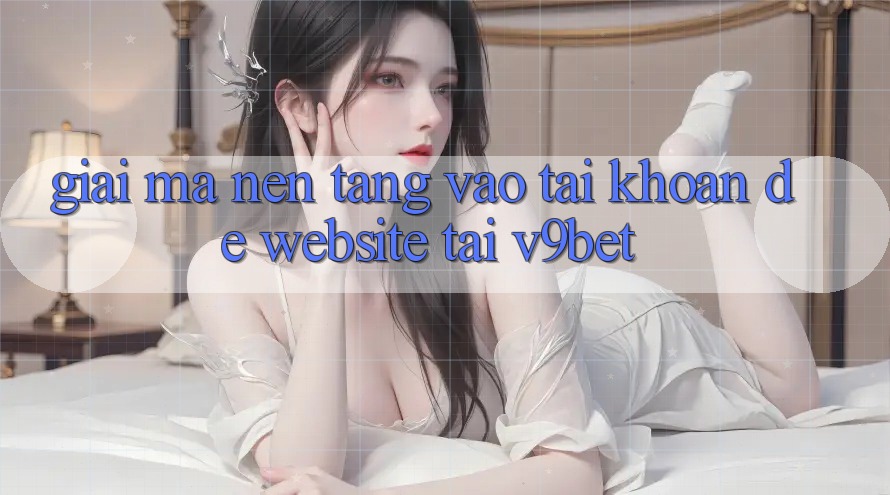 Giải Mã Nền tảng “Vào tài khoản Dễ Website” Tại V9bet