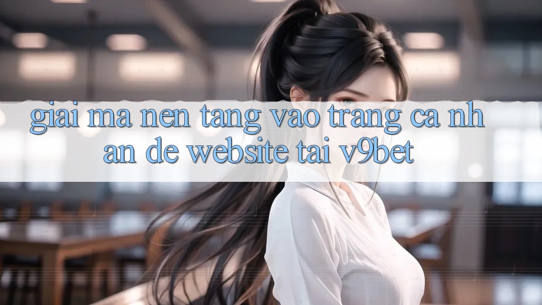 Giải Mã Nền tảng “Vào trang cá nhân Dễ Website” Tại V9bet
