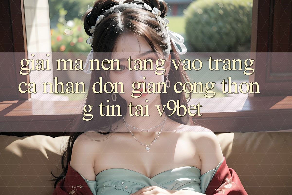Giải Mã Nền tảng “Vào trang cá nhân Đơn Giản Cổng thông tin” Tại V9bet