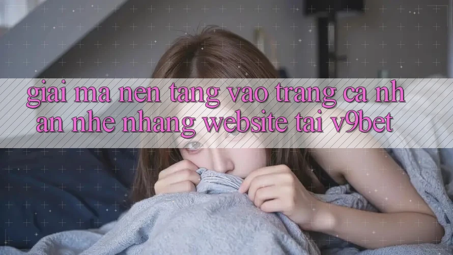 Giải Mã Nền tảng “Vào trang cá nhân Nhẹ nhàng Website” Tại V9bet