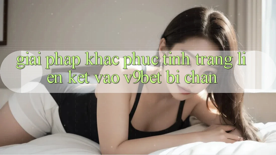 Giải Pháp Khắc Phục Tình Trạng Liên kết Vào V9bet Bị Chặn