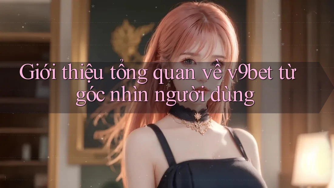 Giới thiệu tổng quan về v9bet từ góc nhìn người dùng