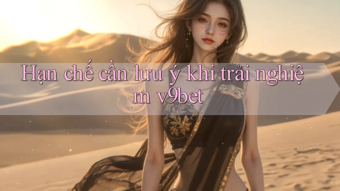 Hạn chế cần lưu ý khi trải nghiệm v9bet Hạn chế cần lưu ý khi trải nghiệm v9bet
