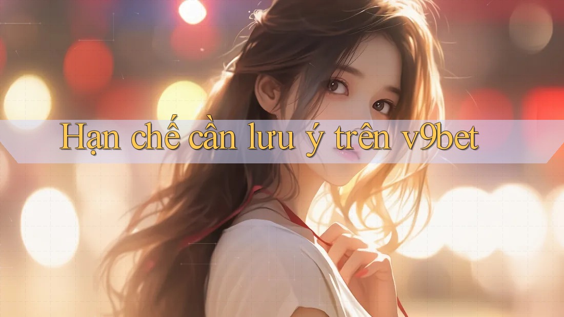 Hạn chế cần lưu ý trên v9bet