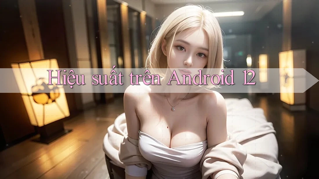 Hiệu suất trên Android 12 Hiệu suất trên Android 12