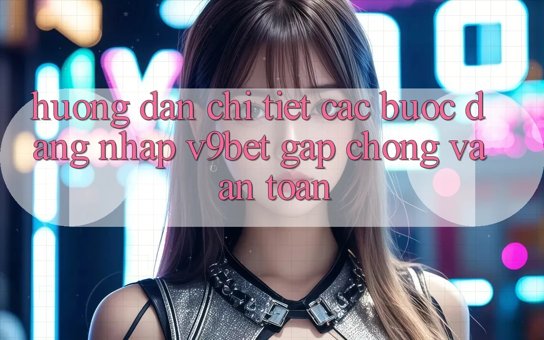 Hướng Dẫn Chi Tiết Các Bước Đăng Nhập V9bet Gấp Chóng và An Toàn Hướng Dẫn Chi Tiết Các Bước Đăng Nhập V9bet Gấp Chóng và An Toàn