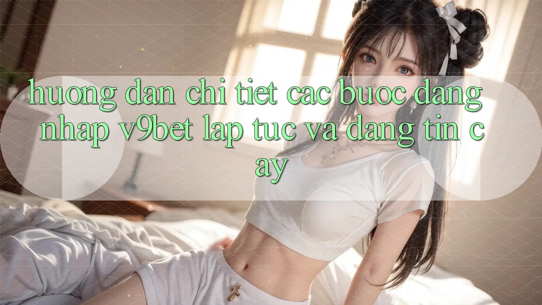 Hướng Dẫn Chi Tiết Các Bước Đăng Nhập V9bet Lập tức và Đáng tin cậy Hướng Dẫn Chi Tiết Các Bước Đăng Nhập V9bet Lập tức và Đáng tin cậy