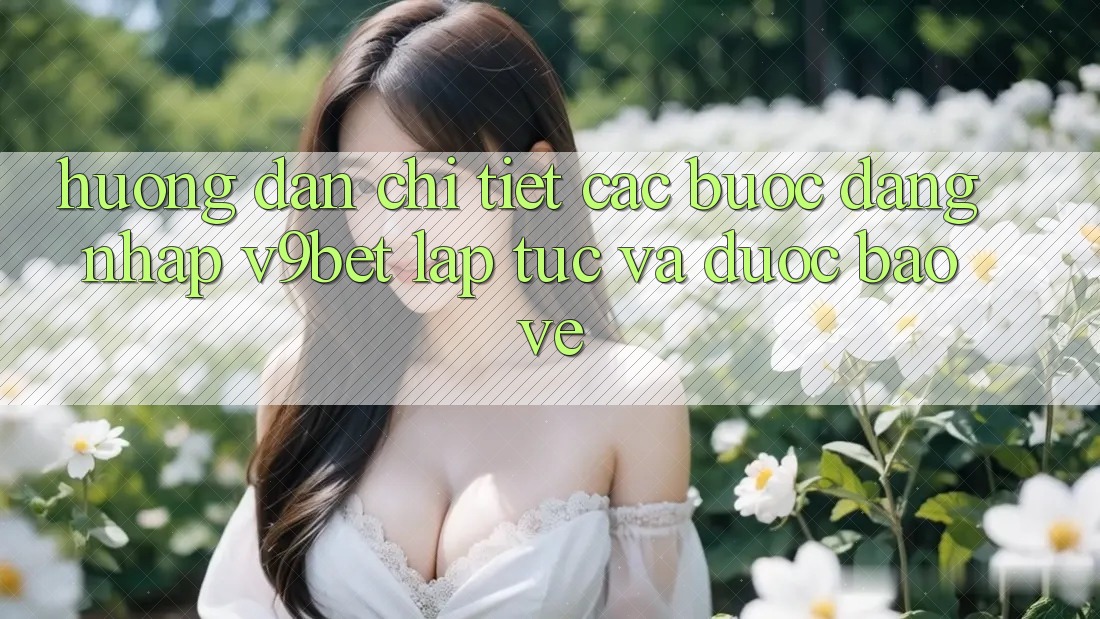 Hướng dẫn Chi Tiết Các Bước Đăng Nhập V9bet Lập tức và Được bảo vệ Hướng dẫn Chi Tiết Các Bước Đăng Nhập V9bet Lập tức và Được bảo vệ